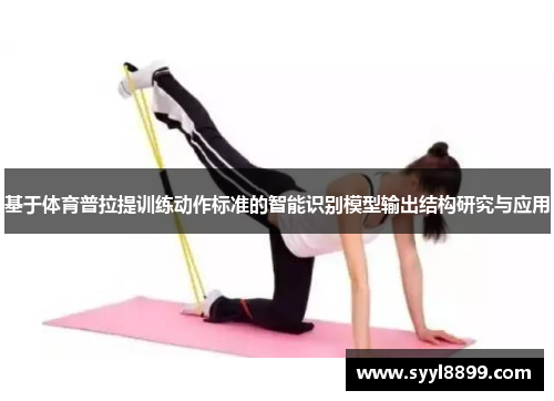 基于体育普拉提训练动作标准的智能识别模型输出结构研究与应用